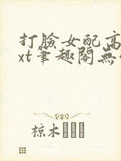 打脸女配高攀txt笔趣阁无弹窗