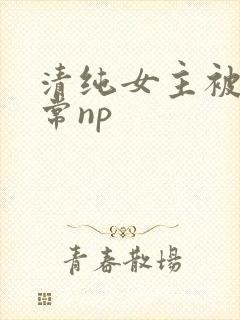 清纯女主被脔日常np