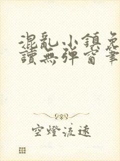 混乱小镇免费阅读无弹窗笔趣阁