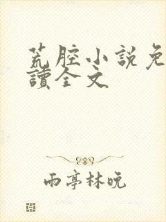 荒腔小说免费阅读全文