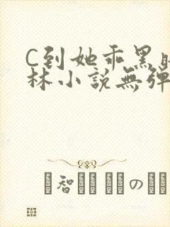 C到她乖黑暗森林小说无弹窗