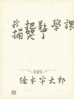 我把数学课代表捅哭了