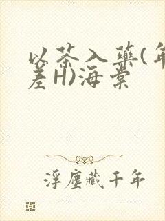 以茶入药(年龄差H)海棠