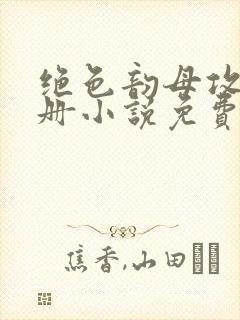 绝色韵母攻略手册小说免费阅读