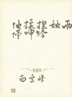 他揉捏她两乳不停呻吟