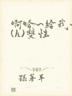 啊哈~给我~啊(h)双性