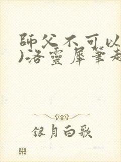 师父不可以(限)洛灵犀笔趣阁