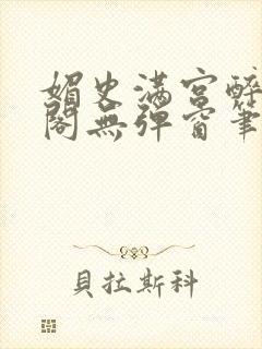 媚史满宫醉笔趣阁无弹窗笔