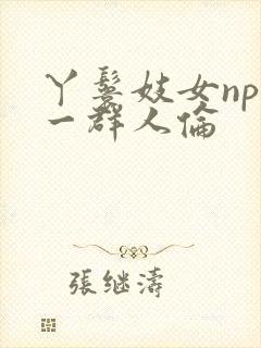 丫鬟妓女np被一群人伦