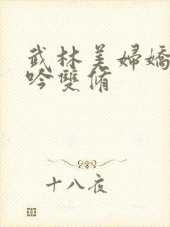 武林美妇娇呻浪吟双修