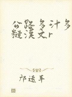 公路多汁多肉的糙汉文r