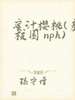 蜜汁樱桃(产乳 校园 nph)