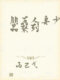 朋友人妻少妇精品系列