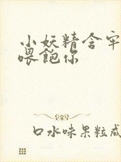 小妖精含牢了我喂饱你