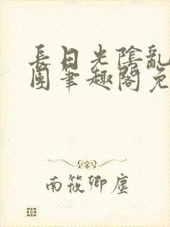 长日光阴乱作一团笔趣阁免费阅读无