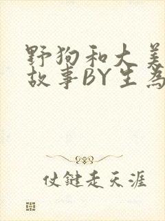 野狗和大美人的故事BY生为红蓝