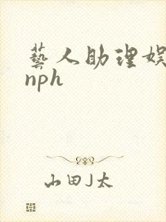 艺人助理娱乐圈nph