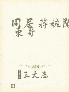 同居 蒋婉闻烬 东哥