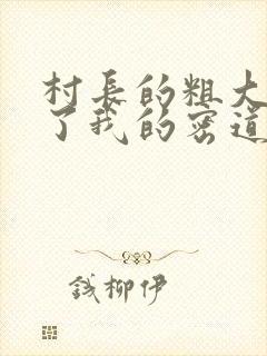 村长的粗大挺进了我的密道