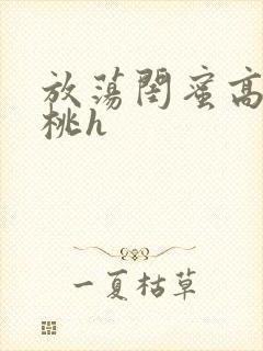 放荡闺蜜高h苏桃h