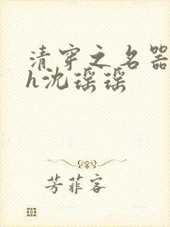 清穿之名器尤物h沈瑶瑶