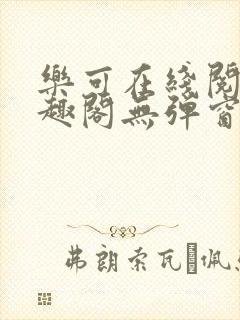 乐可在线阅读笔趣阁无弹窗