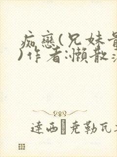 痴恋(兄妹骨科)作者:懒散蒲公英