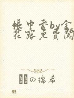 帐中香by金银花露免费阅读全文在线阅