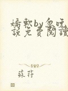 娇软by忽晚小说免费阅读