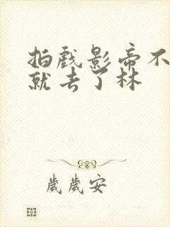 拍戏影帝不小心就去了林