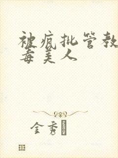 被疯批管教的恶毒美人