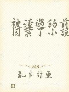 被渣过的前男友囚禁了小说免费读
