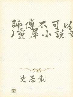 师傅不可以(限)灵犀小说笔趣阁