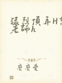 猛烈顶弄H禁欲老师h