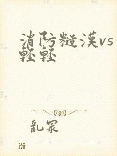 消防糙汉vs宋轻轻