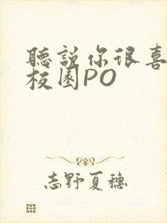 听说你很喜欢我校园PO