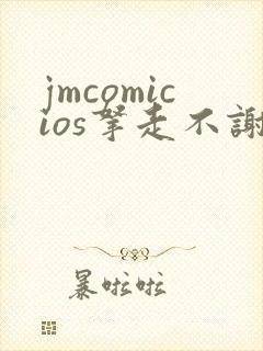 jmcomicios拿走不谢