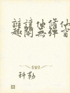 谁让他修仙的笔趣阁无弹窗