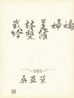 武林美妇娇呻浪吟双修