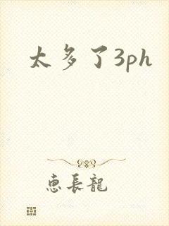 太多了3ph