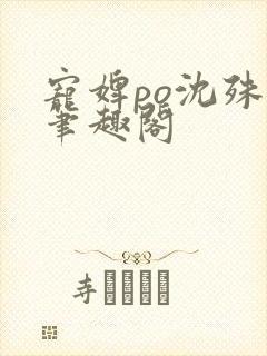 宠婢po沈殊辞笔趣阁