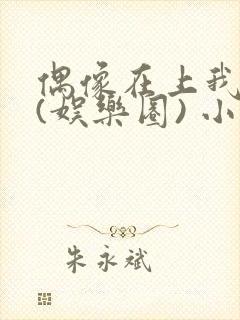 偶像在上我在下(娱乐圈) 小说免费阅读