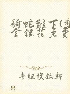 骑蛇难下(双)金银花免费阅读