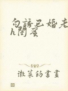 勾诱已婚老男人h闺蜜