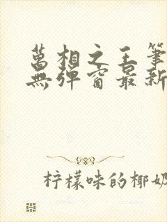 万相之王笔趣阁无弹窗最新章节