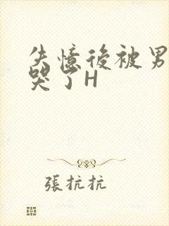 失忆后被男友C哭了H