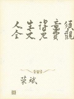 人生得意须纵欢全文免费观看