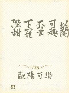 陛下不可以糙汉甜宠笔趣阁