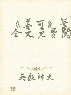 《姜可》笔趣阁全文免费阅读