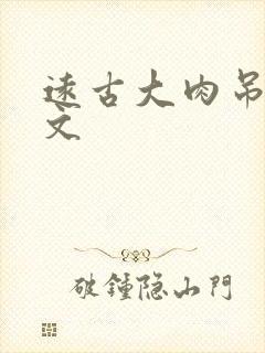 远古大肉吊np文